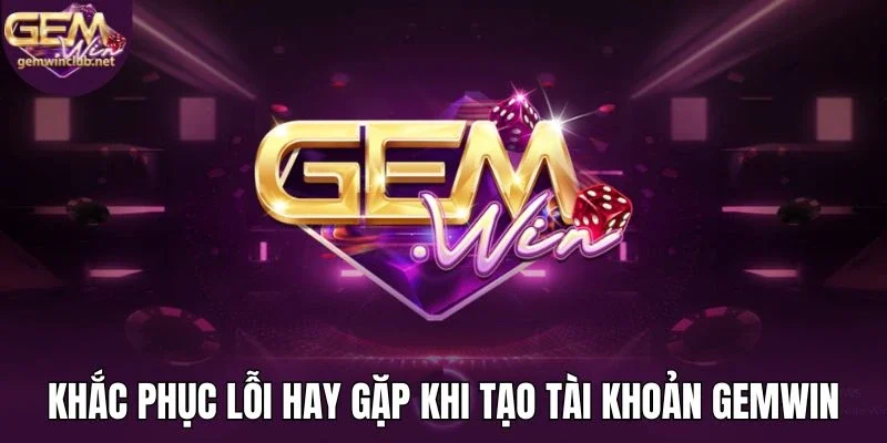 Khắc phục lỗi hay gặp khi tạo tài khoản Gemwin