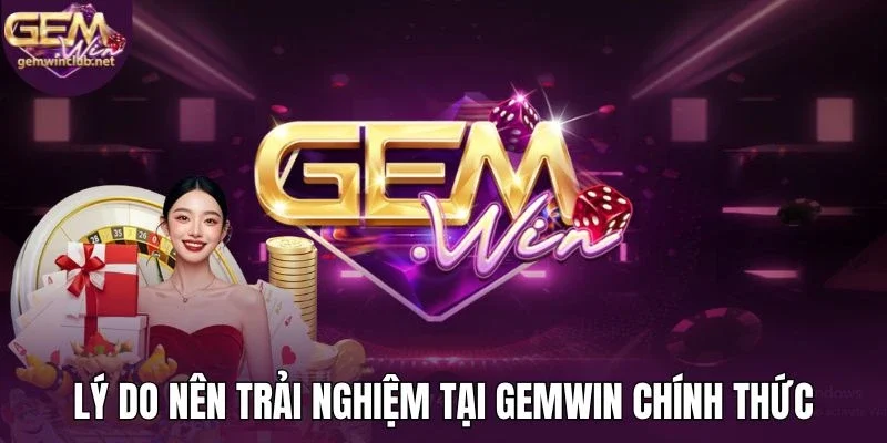 Lý do nên trải nghiệm tại Gemwin chính thức