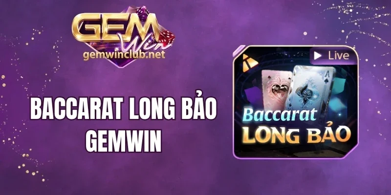 Baccarat Long Bảo Gemwin - Chơi Game Bài, Cược Là Thắng