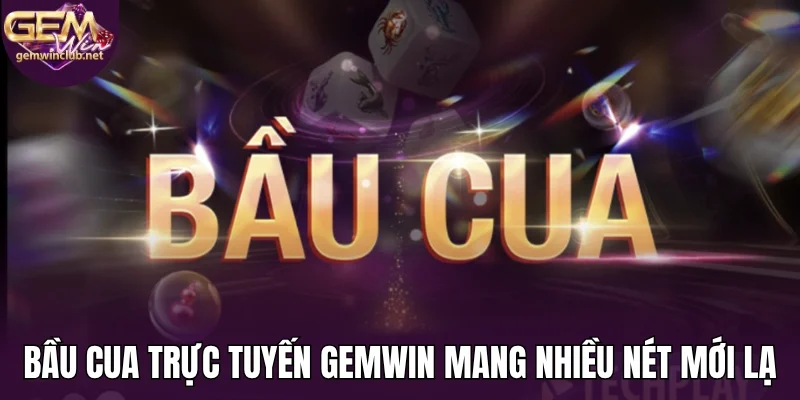 Bầu cua trực tuyến Gemwin mang nhiều nét mới lạ