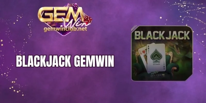 Blackjack Gemwin - Chinh Phục Bài 21 Điểm Săn Thưởng Đỉnh Nóc
