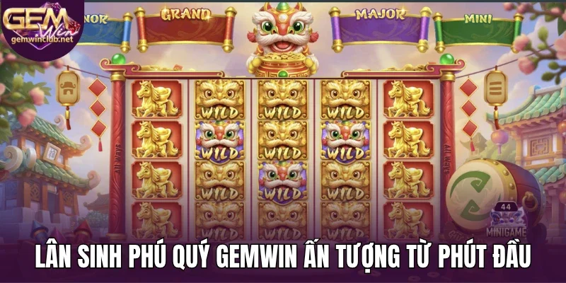 Lân sinh phú quý Gemwin Ấn tượng từ phút đầu